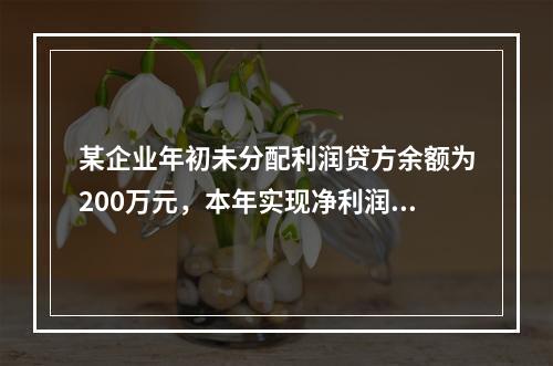 某企业年初未分配利润贷方余额为200万元，本年实现净利润75