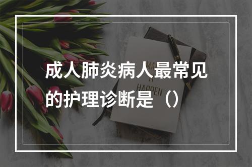 成人肺炎病人最常见的护理诊断是（）