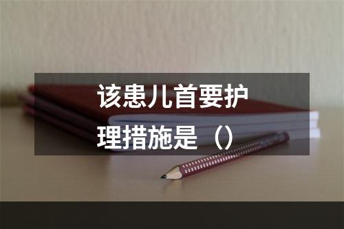 该患儿首要护理措施是（）