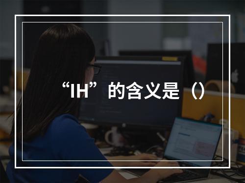 “IH”的含义是（）