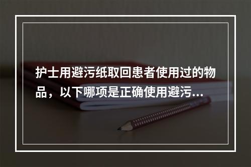 护士用避污纸取回患者使用过的物品，以下哪项是正确使用避污纸的