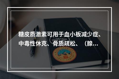 糖皮质激素可用于血小板减少症、中毒性休克、骨质疏松、（腺）垂