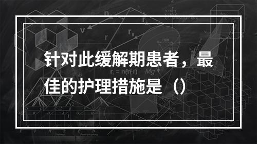 针对此缓解期患者，最佳的护理措施是（）