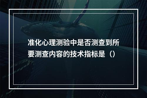 准化心理测验中是否测查到所要测查内容的技术指标是（）