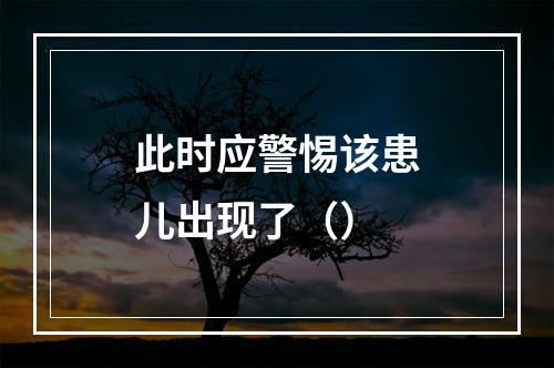 此时应警惕该患儿出现了（）