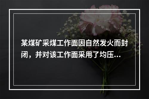 某煤矿采煤工作面因自然发火而封闭，并对该工作面采用了均压通风