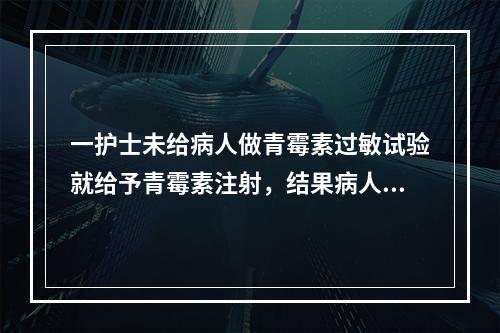 一护士未给病人做青霉素过敏试验就给予青霉素注射，结果病人死亡