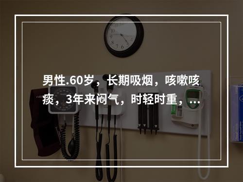 男性.60岁，长期吸烟，咳嗽咳痰，3年来闷气，时轻时重，3个