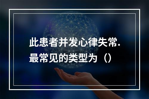 此患者并发心律失常.最常见的类型为（）