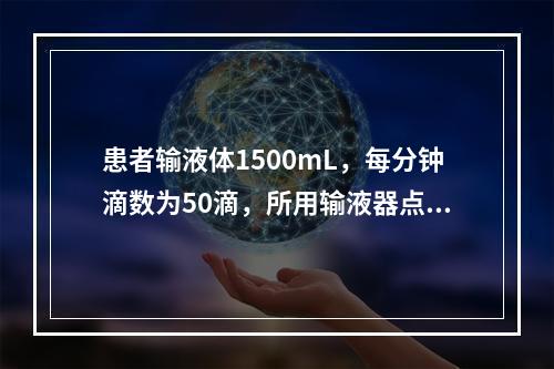 患者输液体1500mL，每分钟滴数为50滴，所用输液器点滴系