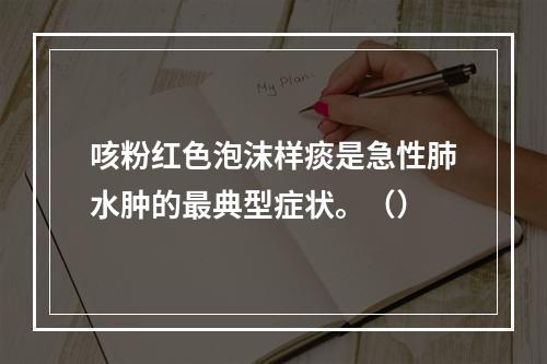 咳粉红色泡沫样痰是急性肺水肿的最典型症状。（）