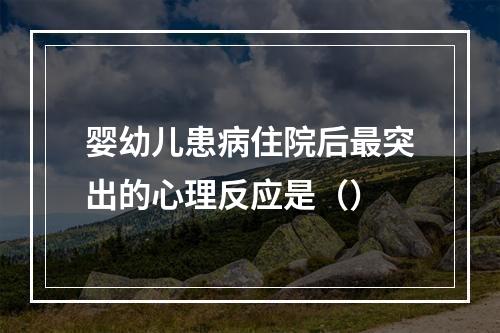 婴幼儿患病住院后最突出的心理反应是（）