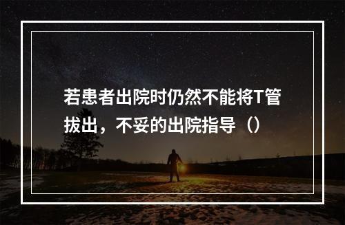 若患者出院时仍然不能将T管拔出，不妥的出院指导（）