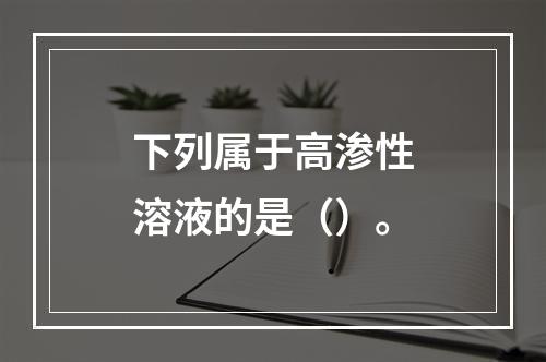 下列属于高渗性溶液的是（）。