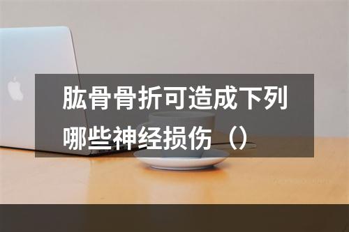 肱骨骨折可造成下列哪些神经损伤（）