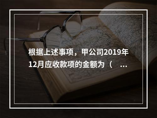 根据上述事项，甲公司2019年12月应收款项的金额为（　　）