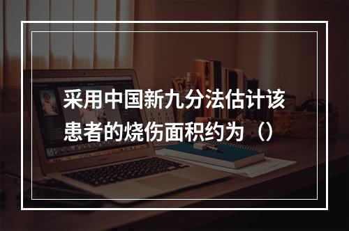 采用中国新九分法估计该患者的烧伤面积约为（）