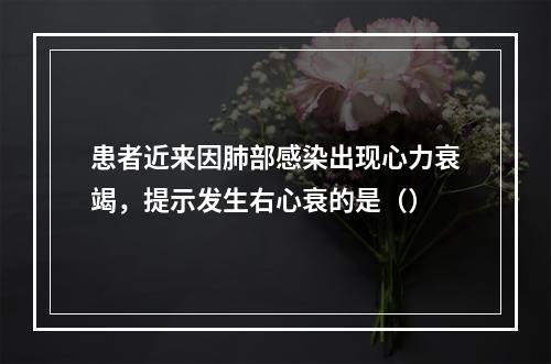 患者近来因肺部感染出现心力衰竭，提示发生右心衰的是（）