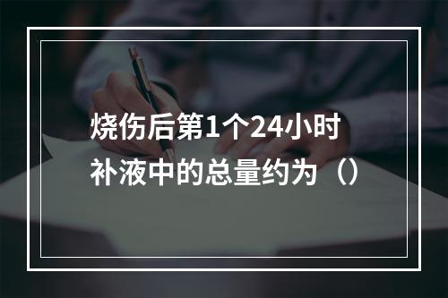 烧伤后第1个24小时补液中的总量约为（）