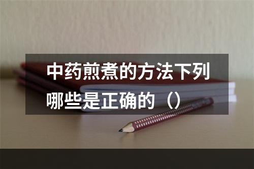 中药煎煮的方法下列哪些是正确的（）