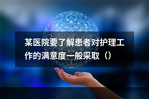 某医院要了解患者对护理工作的满意度一般采取（）