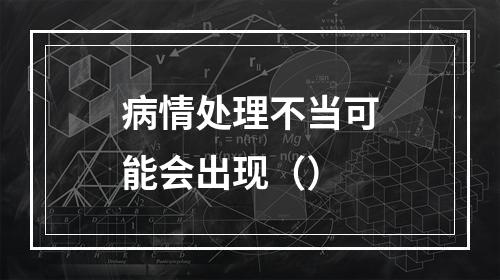 病情处理不当可能会出现（）