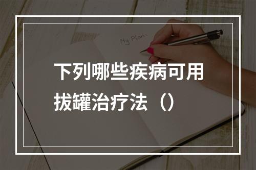 下列哪些疾病可用拔罐治疗法（）