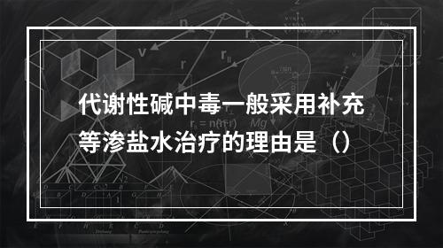 代谢性碱中毒一般采用补充等渗盐水治疗的理由是（）