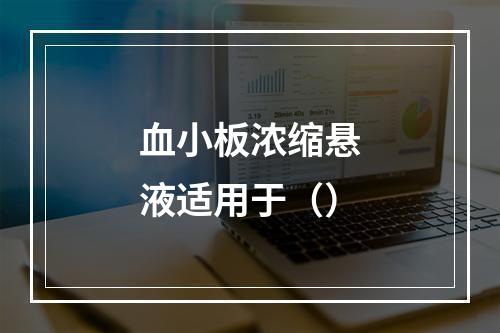 血小板浓缩悬液适用于（）