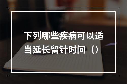 下列哪些疾病可以适当延长留针时间（）