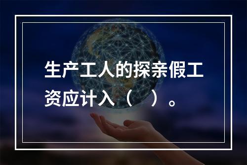 生产工人的探亲假工资应计入（　）。