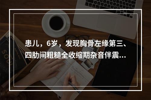 患儿，6岁，发现胸骨左缘第三、四肋间粗糙全收缩期杂音伴震颤，