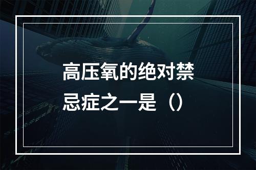 高压氧的绝对禁忌症之一是（）