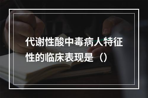 代谢性酸中毒病人特征性的临床表现是（）