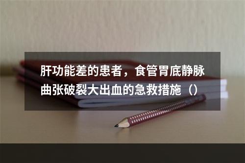 肝功能差的患者，食管胃底静脉曲张破裂大出血的急救措施（）