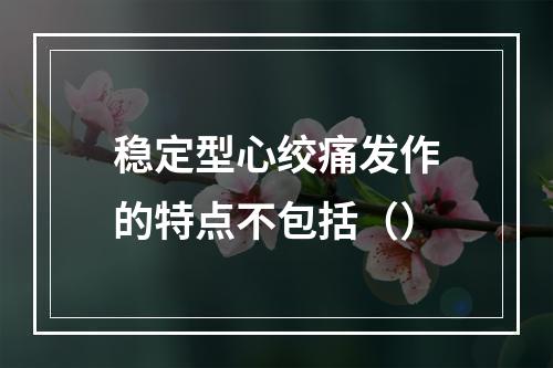 稳定型心绞痛发作的特点不包括（）