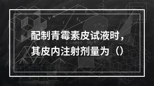 配制青霉素皮试液时，其皮内注射剂量为（）