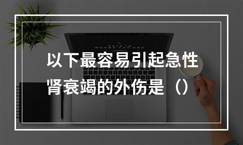 以下最容易引起急性肾衰竭的外伤是（）