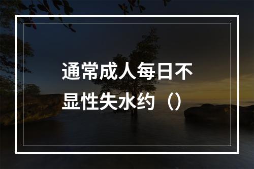 通常成人每日不显性失水约（）