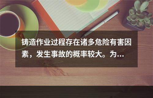 铸造作业过程存在诸多危险有害因素，发生事故的概率较大。为预防