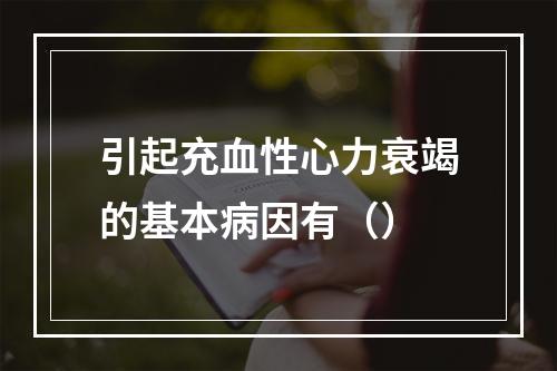 引起充血性心力衰竭的基本病因有（）