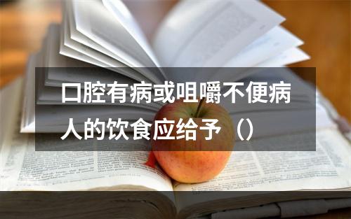 口腔有病或咀嚼不便病人的饮食应给予（）