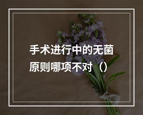 手术进行中的无菌原则哪项不对（）