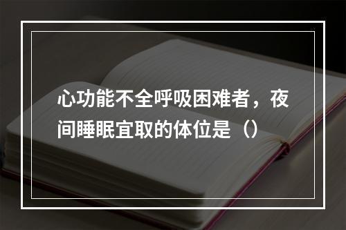 心功能不全呼吸困难者，夜间睡眠宜取的体位是（）