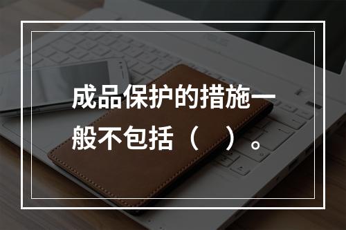 成品保护的措施一般不包括（　）。