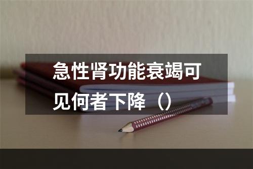 急性肾功能衰竭可见何者下降（）