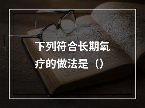 下列符合长期氧疗的做法是（）