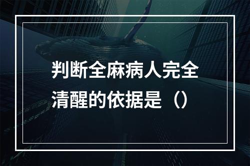 判断全麻病人完全清醒的依据是（）