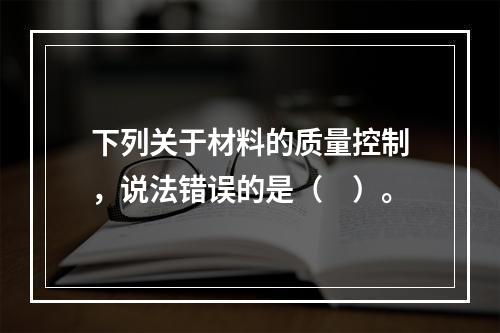 下列关于材料的质量控制，说法错误的是（　）。