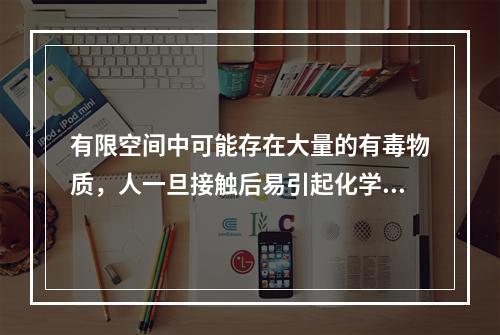 有限空间中可能存在大量的有毒物质，人一旦接触后易引起化学性中